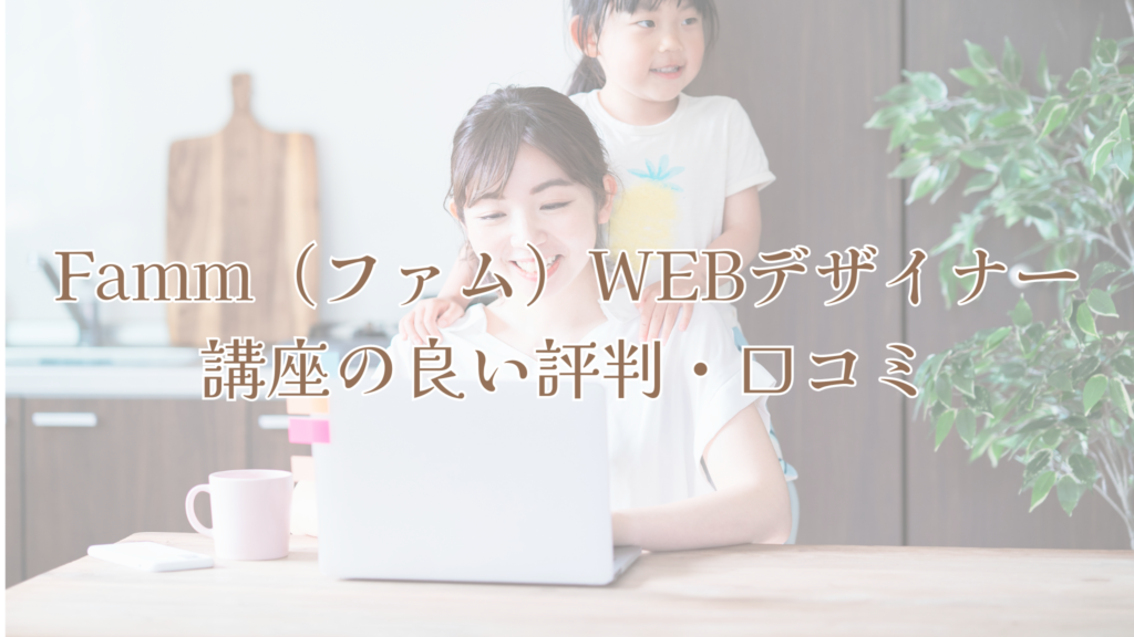 Famm（ファム）WEBデザイナー講座の良い評判・口コミ