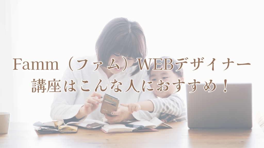 Famm（ファム）WEBデザイナー講座はこんな人におすすめ！