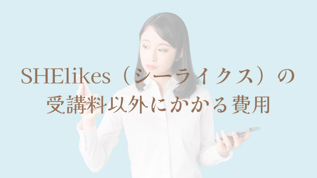 SHElikes（シーライクス）の受講料以外にかかる費用
