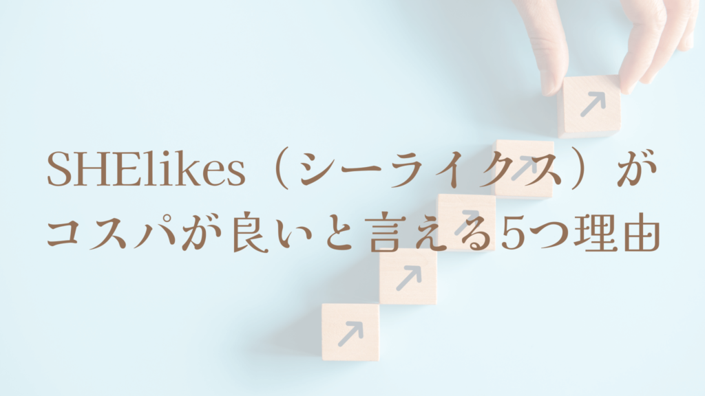 SHElikes（シーライクス）がコスパが良いと言える5つ理由
