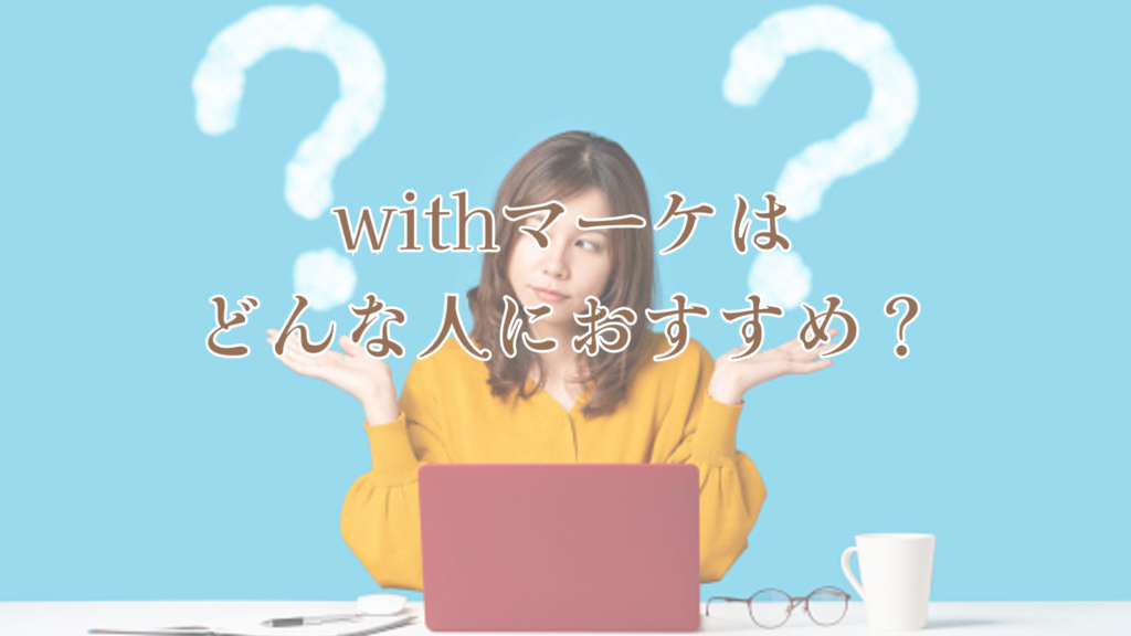 withマーケはどんな人におすすめ?