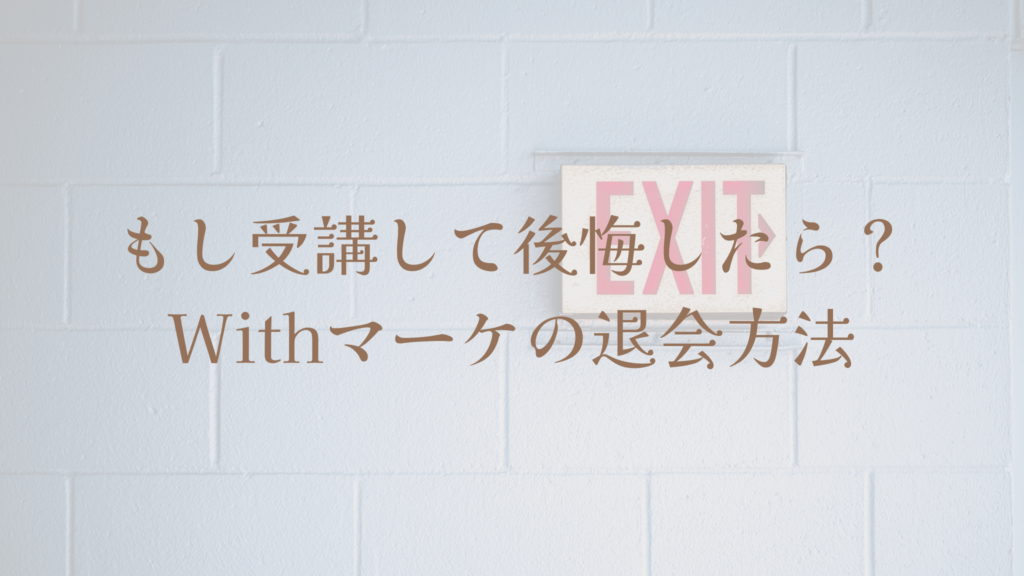 もし受講して後悔したら？Withマーケの退会方法